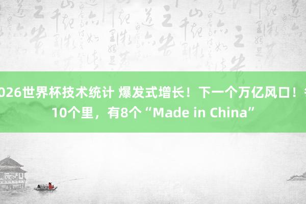 2026世界杯技术统计 爆发式增长!下一个万亿风口!每10个里,有8个“Made in China”