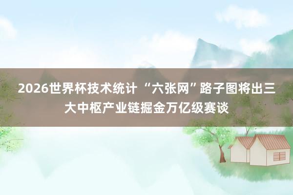 2026世界杯技术统计 “六张网”路子图将出　三大中枢产业链掘金万亿级赛谈