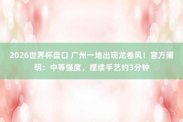 2026世界杯盘口 广州一地出现龙卷风!官方阐明:中等强度,捏续手艺约3分钟