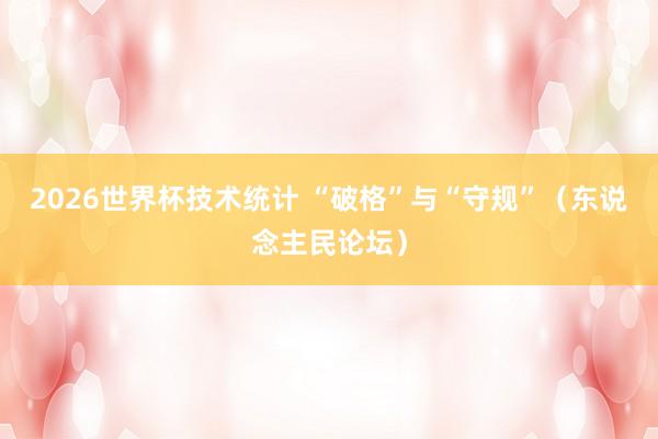 2026世界杯技术统计 “破格”与“守规”（东说念主民论坛）
