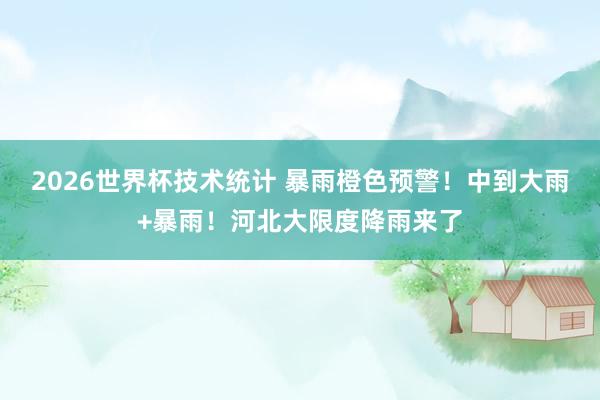 2026世界杯技术统计 暴雨橙色预警!中到大雨+暴雨!河北大限度降雨来了