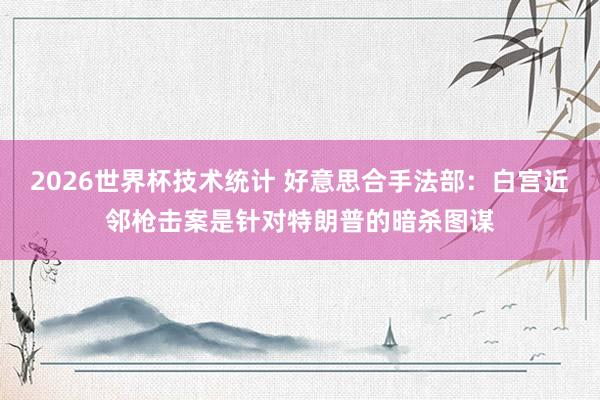 2026世界杯技术统计 好意思合手法部：白宫近邻枪击案是针对特朗普的暗杀图谋