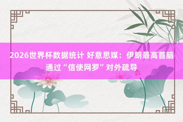 2026世界杯数据统计 好意思媒：伊朗最高首脑通过“信使网罗”对外疏导