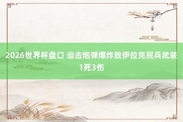 2026世界杯盘口 迫击炮弹爆炸致伊拉克民兵武装1死3伤