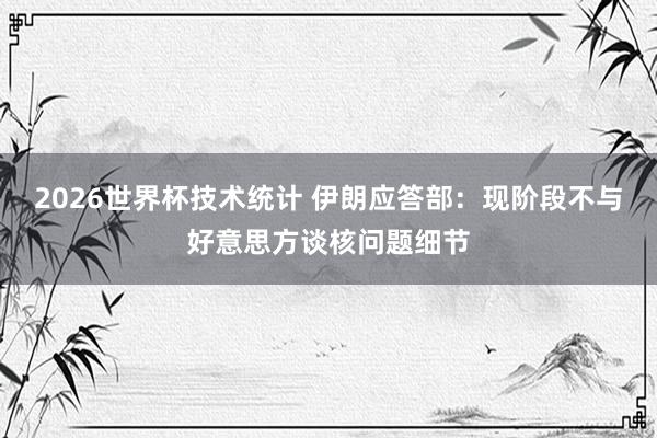 2026世界杯技术统计 伊朗应答部：现阶段不与好意思方谈核问题细节