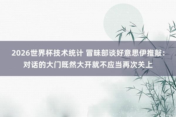 2026世界杯技术统计 冒昧部谈好意思伊推敲：对话的大门既然大开就不应当再次关上