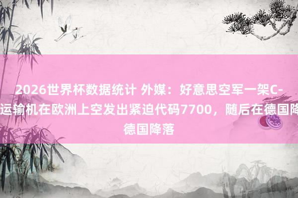 2026世界杯数据统计 外媒：好意思空军一架C-17运输机在欧洲上空发出紧迫代码7700，随后在德国降落