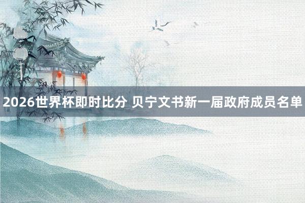 2026世界杯即时比分 贝宁文书新一届政府成员名单