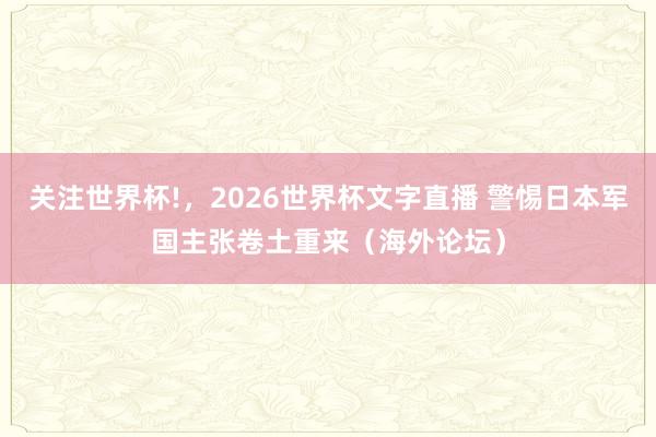 关注世界杯!,2026世界杯文字直播 警惕日本军国主张卷土重来(海外论坛)