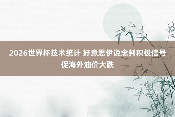 2026世界杯技术统计 好意思伊说念判积极信号促海外油价大跌