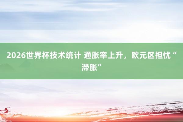 2026世界杯技术统计 通胀率上升，欧元区担忧“滞胀”