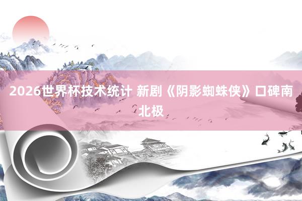 2026世界杯技术统计 新剧《阴影蜘蛛侠》口碑南北极