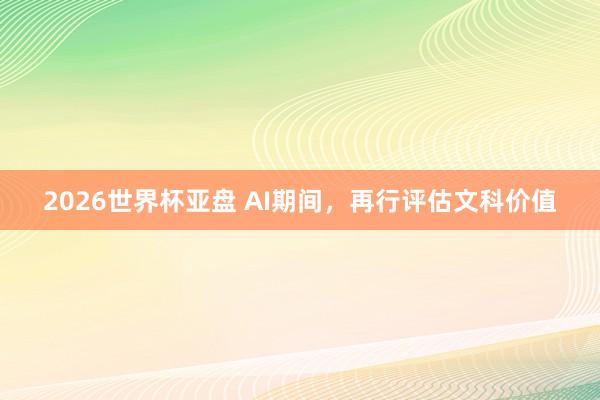 2026世界杯亚盘 AI期间,再行评估文科价值
