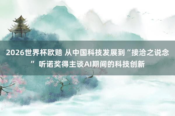 2026世界杯欧赔 从中国科技发展到“接洽之说念” 听诺奖得主谈AI期间的科技创新