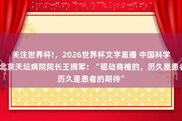 关注世界杯!,2026世界杯文字直播 中国科学院院士、北京天坛病院院长王拥军:“驱动商榷的,历久是患者的期待”
