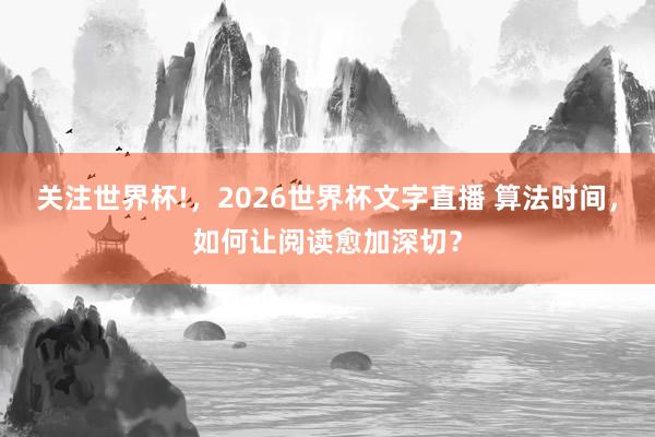 关注世界杯!,2026世界杯文字直播 算法时间,如何让阅读愈加深切?