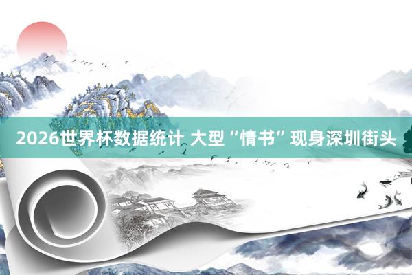 2026世界杯数据统计 大型“情书”现身深圳街头