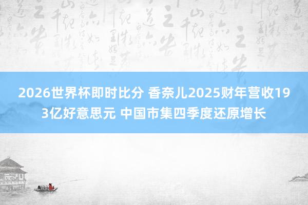 2026世界杯即时比分 香奈儿2025财年营收193亿好意思元 中国市集四季度还原增长