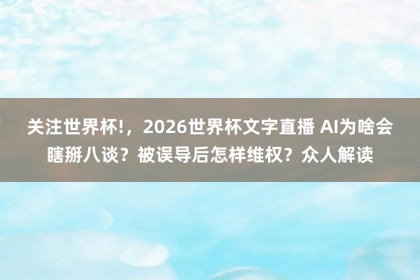 关注世界杯!，2026世界杯文字直播 AI为啥会瞎掰八谈？被误导后怎样维权？众人解读