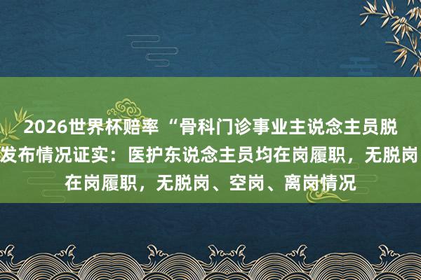 2026世界杯赔率 “骨科门诊事业主说念主员脱岗”？山西一病院发布情况证实：医护东说念主员均在岗履职，无脱岗、空岗、离岗情况
