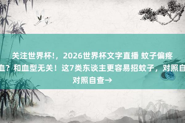 关注世界杯!,2026世界杯文字直播 蚊子偏疼O型血?和血型无关!这7类东谈主更容易招蚊子,对照自查→