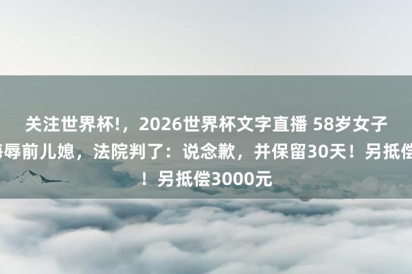 关注世界杯!,2026世界杯文字直播 58岁女子发视频侮辱前儿媳,法院判了:说念歉,并保留30天!另抵偿3000元