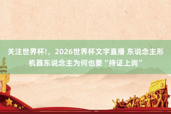 关注世界杯!,2026世界杯文字直播 东说念主形机器东说念主为何也要“持证上岗”