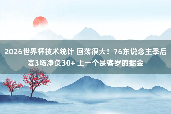 2026世界杯技术统计 回荡很大！76东说念主季后赛3场净负30+ 上一个是客岁的掘金