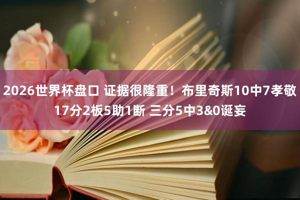 2026世界杯盘口 证据很隆重！布里奇斯10中7孝敬17分2板5助1断 三分5中3&0诞妄