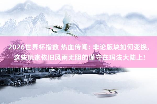 2026世界杯指数 热血传闻: 非论版块如何变换, 这些玩家依旧风雨无阻的谨守在玛法大陆上!