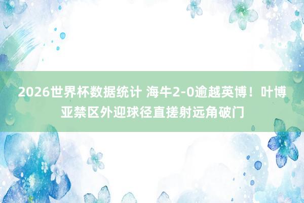 2026世界杯数据统计 海牛2-0逾越英博！叶博亚禁区外迎球径直搓射远角破门