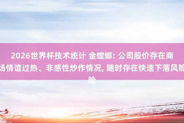 2026世界杯技术统计 金螳螂: 公司股价存在商场情谊过热、非感性炒作情况, 随时存在快速下落风险