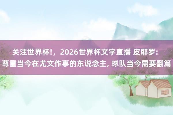 关注世界杯!,2026世界杯文字直播 皮耶罗: 尊重当今在尤文作事的东说念主, 球队当今需要翻篇