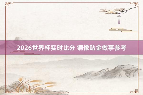 2026世界杯实时比分 铜像贴金做事参考