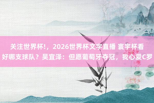 关注世界杯!，2026世界杯文字直播 寰宇杯看好哪支球队？吴宜泽：但愿葡萄牙夺冠，我心爱C罗
