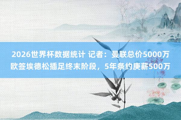 2026世界杯数据统计 记者：曼联总价5000万欧签埃德松插足终末阶段，5年条约庚薪500万