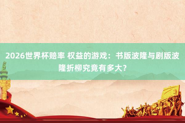 2026世界杯赔率 权益的游戏:书版波隆与剧版波隆折柳究竟有多大?