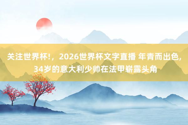 关注世界杯!，2026世界杯文字直播 年青而出色， 34岁的意大利少帅在法甲崭露头角