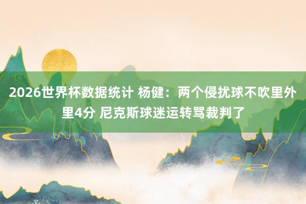 2026世界杯数据统计 杨健：两个侵扰球不吹里外里4分 尼克斯球迷运转骂裁判了