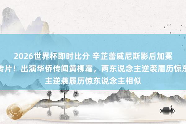 2026世界杯即时比分 辛芷蕾威尼斯影后加冕后接重磅列传片!出演华侨传闻黄柳霜,两东说念主逆袭履历惊东说念主相似