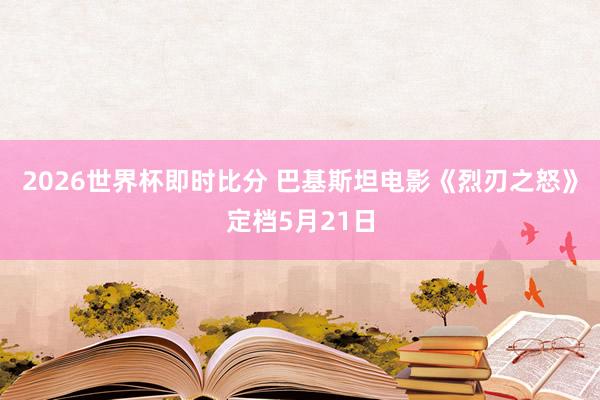 2026世界杯即时比分 巴基斯坦电影《烈刃之怒》定档5月21日