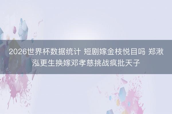 2026世界杯数据统计 短剧嫁金枝悦目吗 郑湫泓更生换嫁邓孝慈挑战疯批天子
