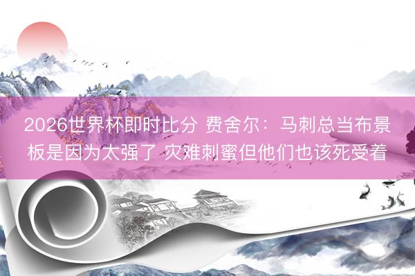 2026世界杯即时比分 费舍尔：马刺总当布景板是因为太强了 灾难刺蜜但他们也该死受着
