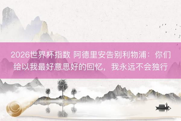 2026世界杯指数 阿德里安告别利物浦：你们给以我最好意思好的回忆，我永远不会独行