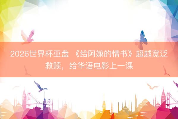 2026世界杯亚盘 《给阿嫲的情书》超越宽泛救赎,给华语电影上一课