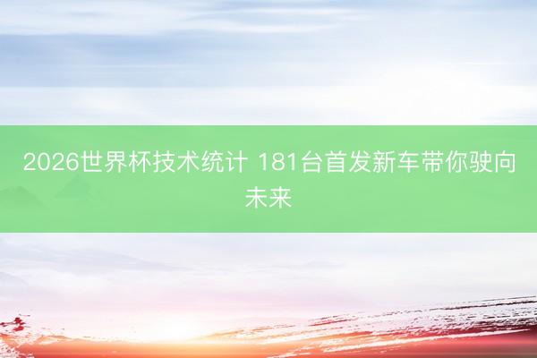 2026世界杯技术统计 181台首发新车带你驶向未来