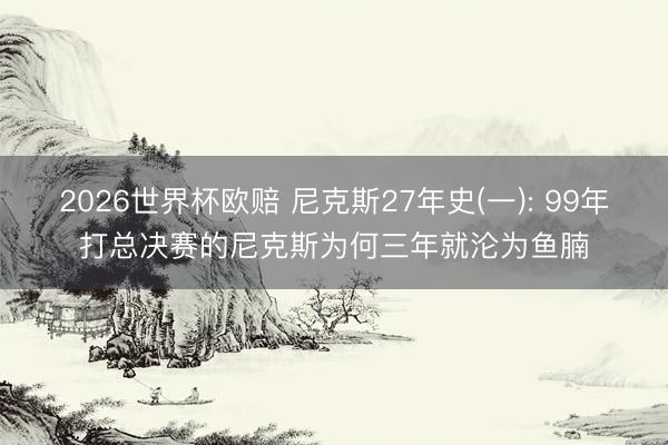 2026世界杯欧赔 尼克斯27年史(一): 99年打总决赛的尼克斯为何三年就沦为鱼腩