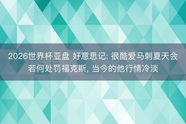 2026世界杯亚盘 好意思记: 很酷爱马刺夏天会若何处罚福克斯， 当今的他行情冷淡