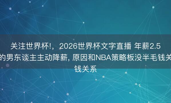 关注世界杯!，2026世界杯文字直播 年薪2.5亿的男东谈主主动降薪， 原因和NBA策略板没半毛钱关系