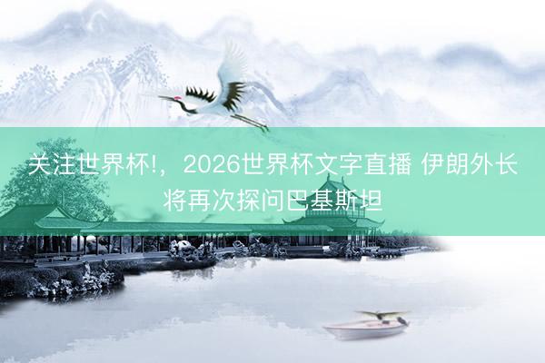关注世界杯!，2026世界杯文字直播 伊朗外长将再次探问巴基斯坦